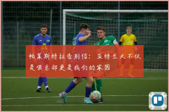 帕莱斯特拉告别信：亚特兰大不仅是俱乐部更是我们的家园